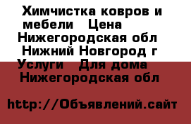 Химчистка ковров и мебели › Цена ­ 100 - Нижегородская обл., Нижний Новгород г. Услуги » Для дома   . Нижегородская обл.